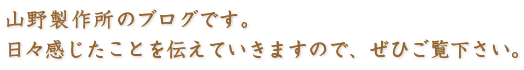 山野製作所のブログです。 日々感じたことを伝えていきますので、ぜひご覧下さい。